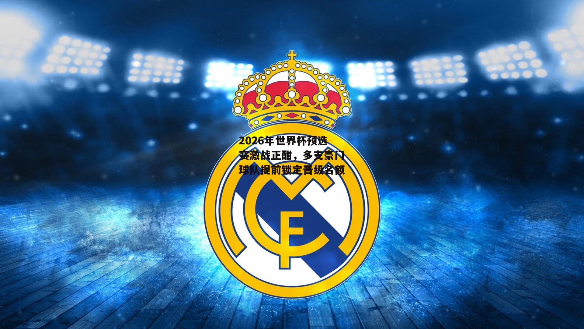 2026年世界杯预选赛激战正酣,多支豪门球队提前锁定晋级名额
