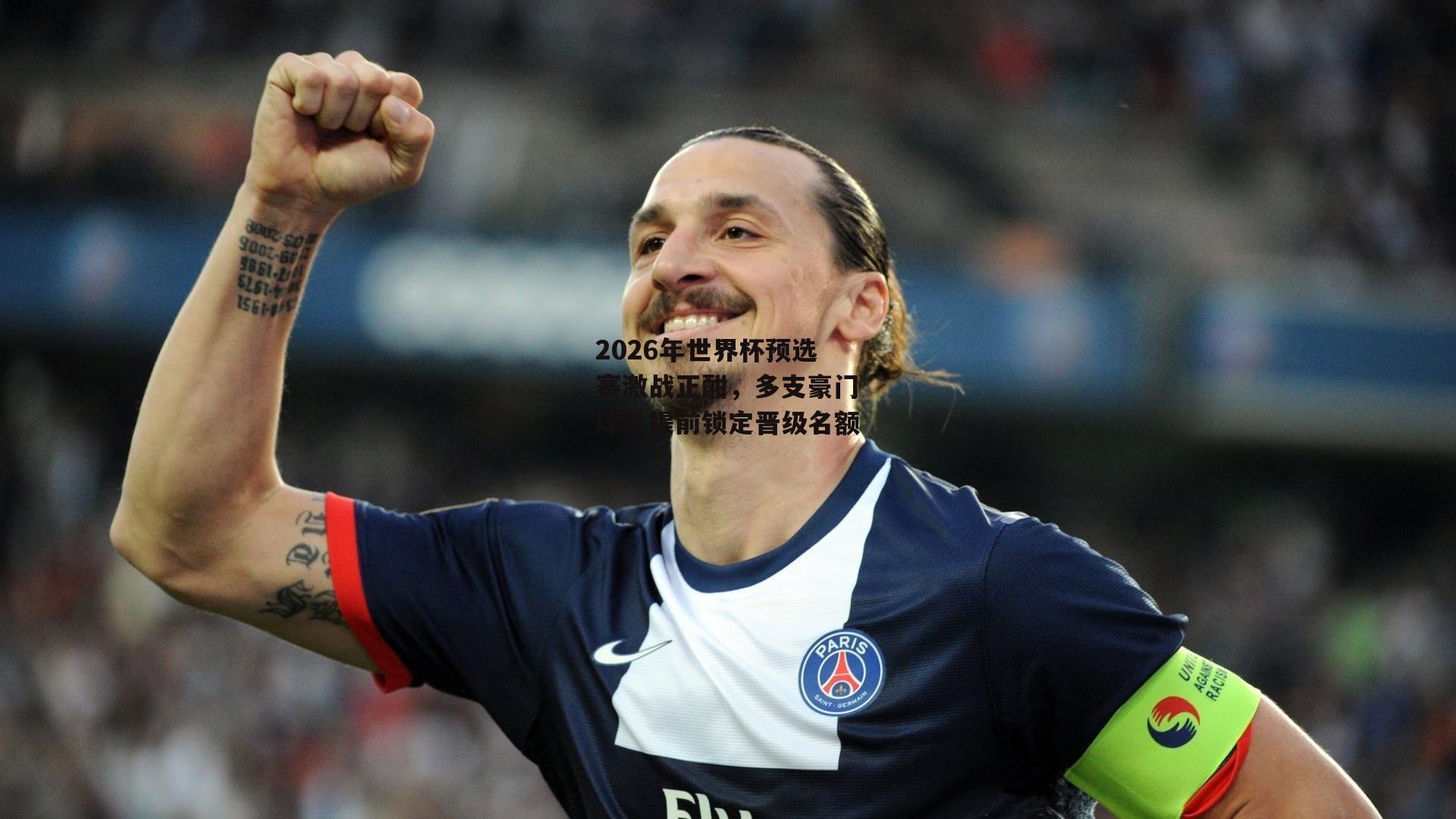2026年世界杯预选赛激战正酣,多支豪门球队提前锁定晋级名额