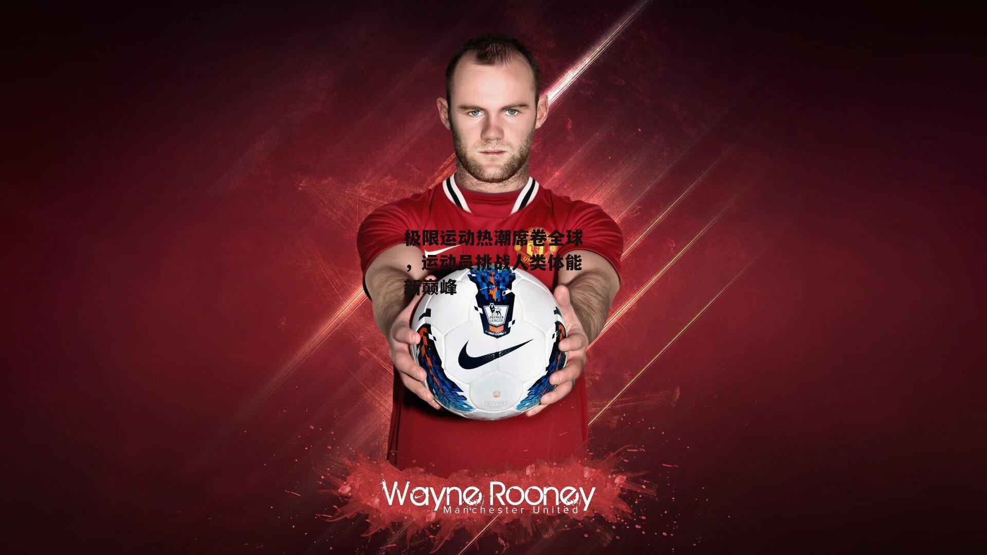 极限运动热潮席卷全球,运动员挑战人类体能新巅峰