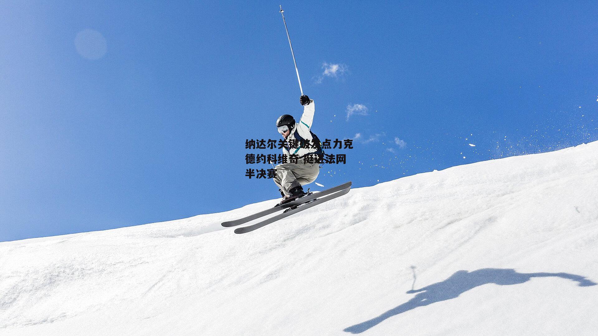 纳达尔关键破发点力克德约科维奇 挺进法网半决赛