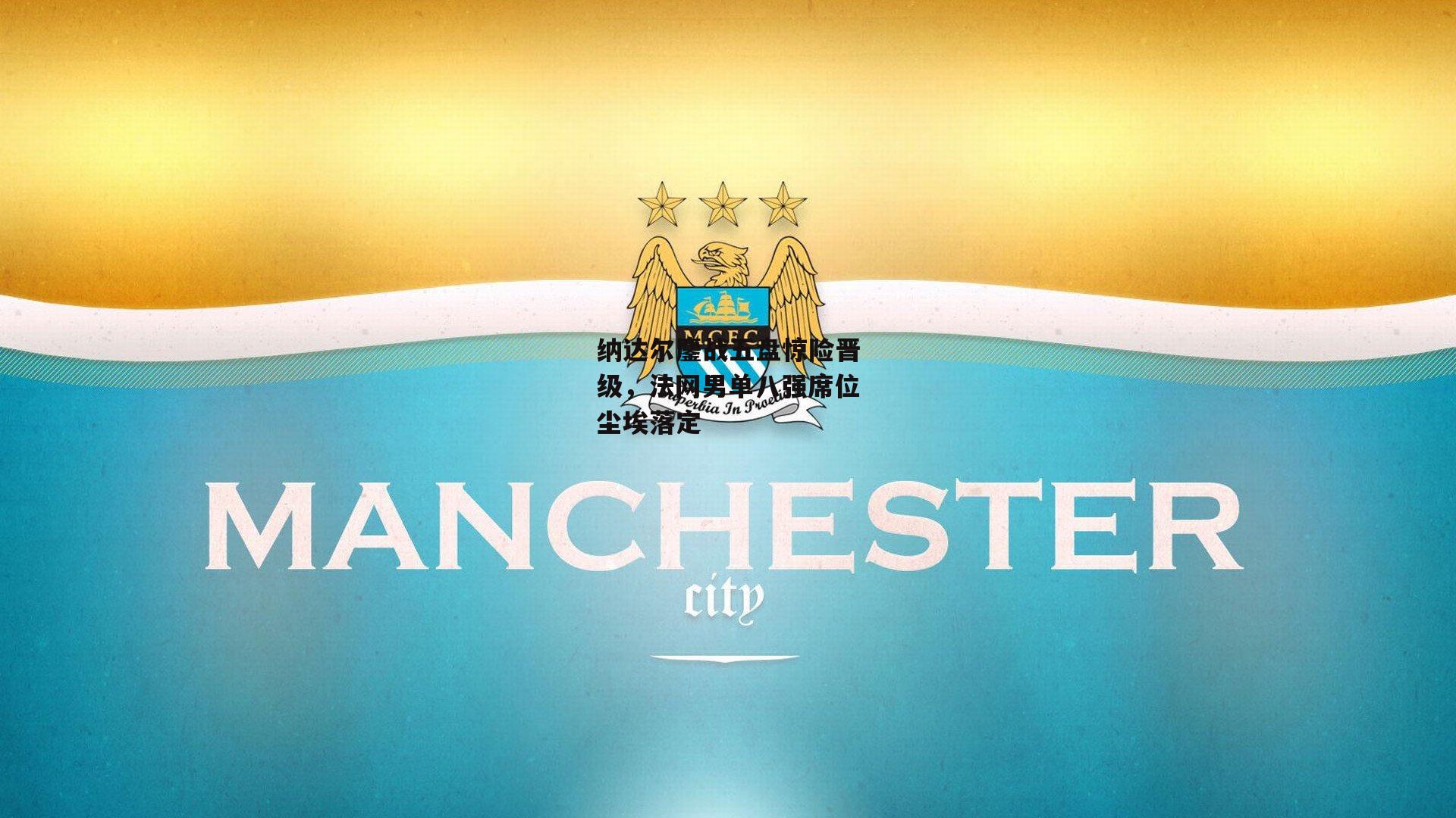 纳达尔鏖战五盘惊险晋级,法网男单八强席位尘埃落定