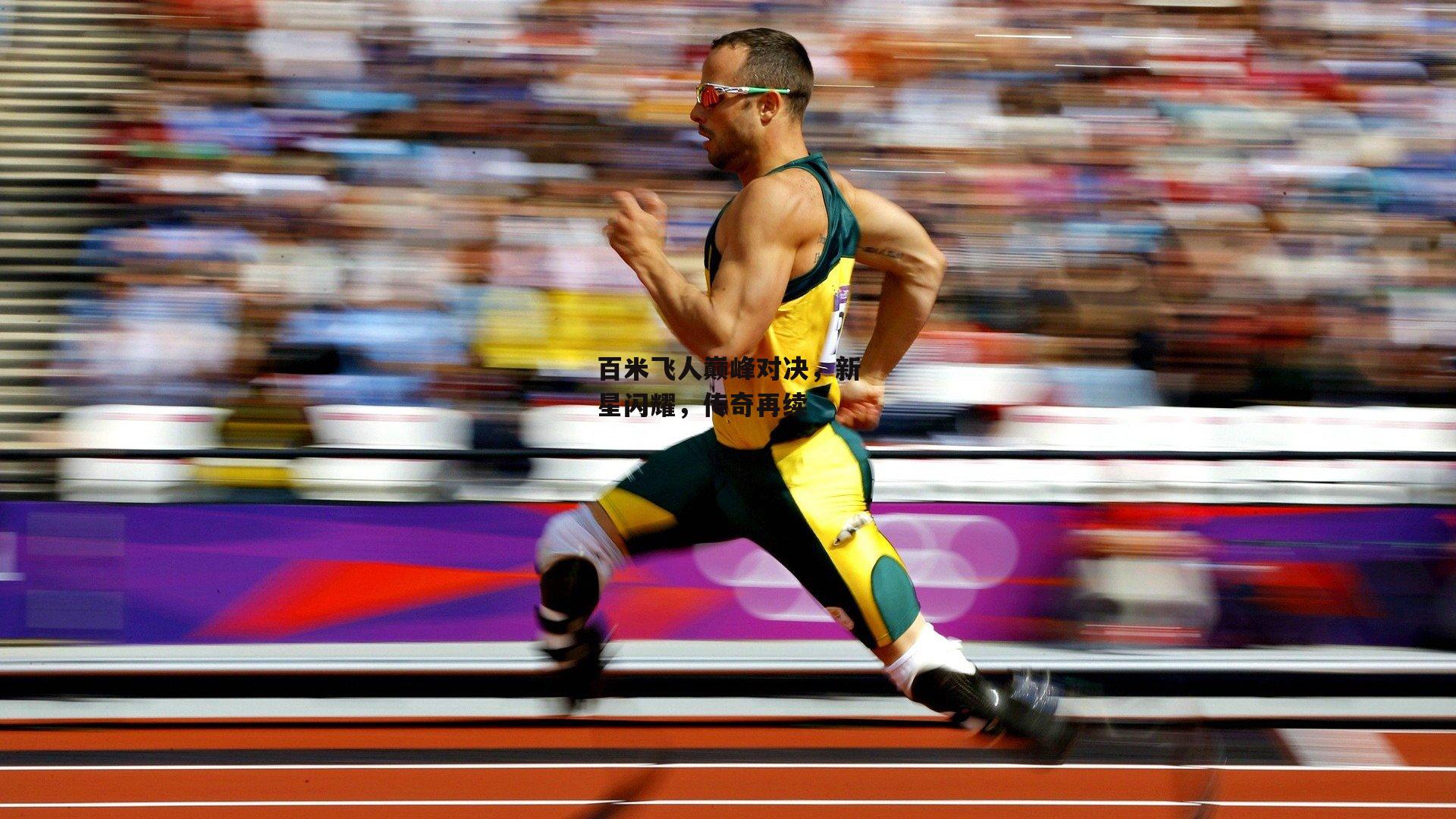 百米飞人巅峰对决,新星闪耀,传奇再续