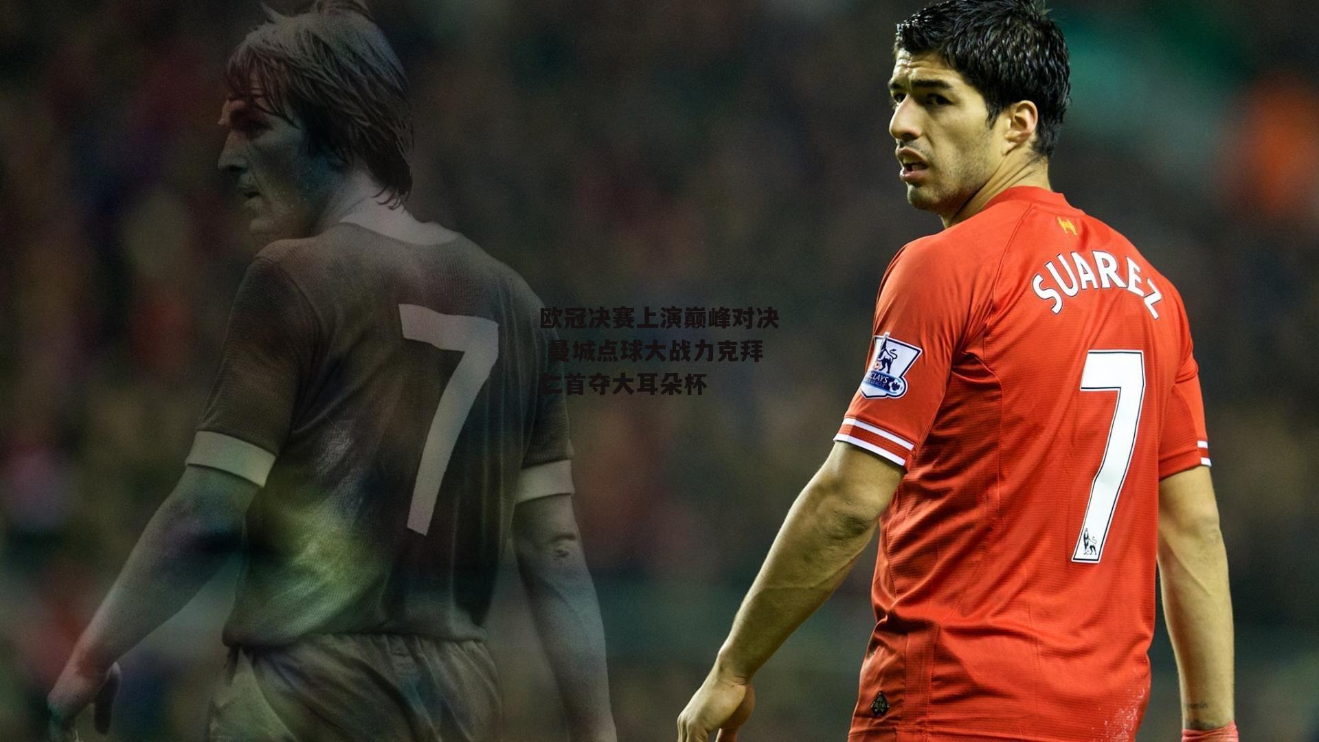 欧冠决赛上演巅峰对决 曼城点球大战力克拜仁首夺大耳朵杯