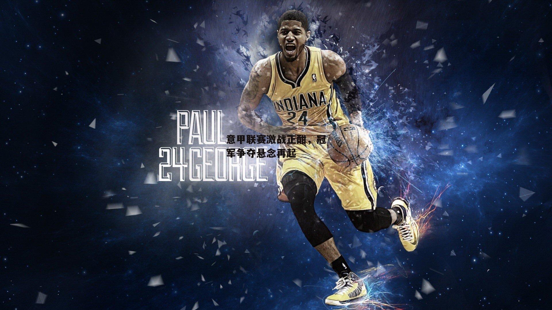 意甲联赛激战正酣,冠军争夺悬念再起